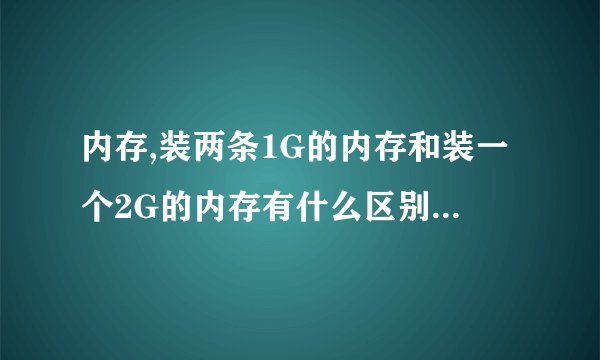 内存,装两条1G的内存和装一个2G的内存有什么区别,如果该电脑有两个内存插孔可以只装一条吗