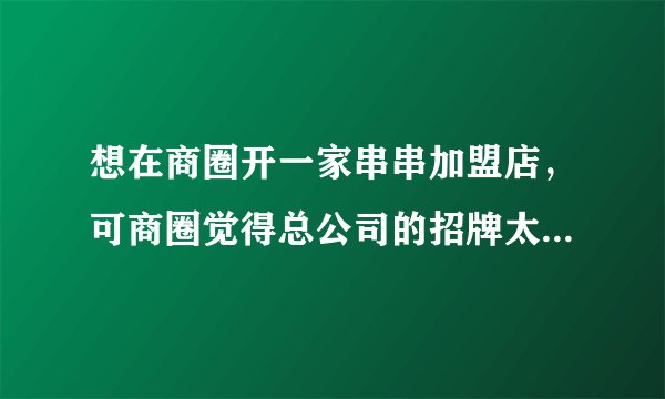 想在商圈开一家串串加盟店，可商圈觉得总公司的招牌太过死板要求换招牌风格，可如果换了风格不就变味了吗？