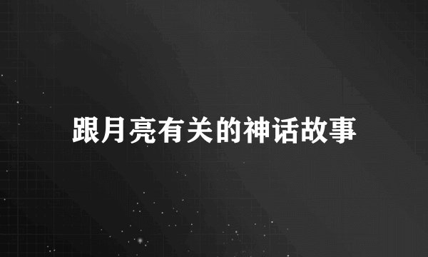 跟月亮有关的神话故事
