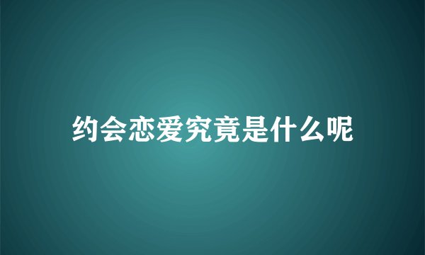 约会恋爱究竟是什么呢