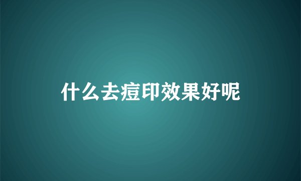 什么去痘印效果好呢