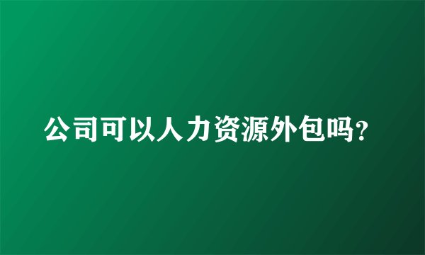 公司可以人力资源外包吗？