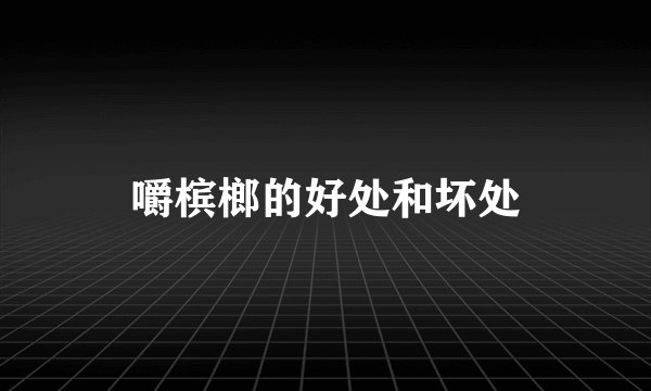 嚼槟榔的好处和坏处