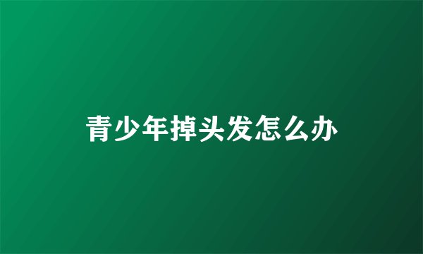 青少年掉头发怎么办