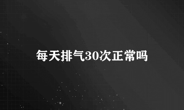 每天排气30次正常吗