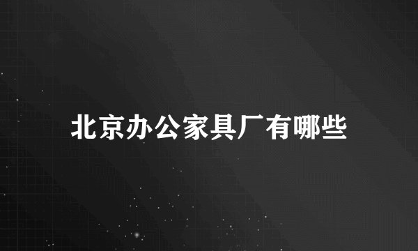 北京办公家具厂有哪些