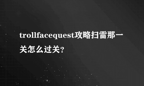 trollfacequest攻略扫雷那一关怎么过关？