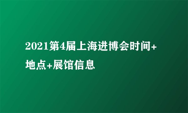2021第4届上海进博会时间+地点+展馆信息