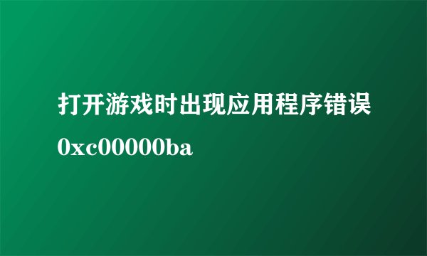 打开游戏时出现应用程序错误0xc00000ba