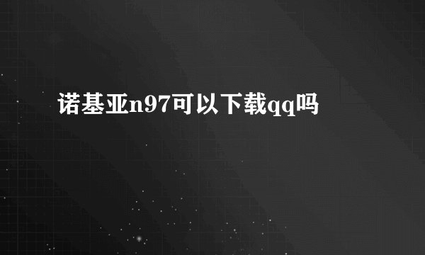 诺基亚n97可以下载qq吗