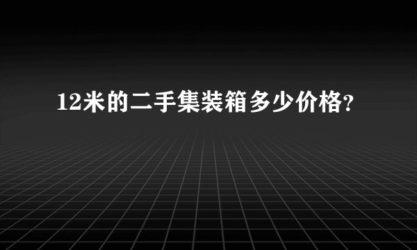 12米的二手集装箱多少价格？