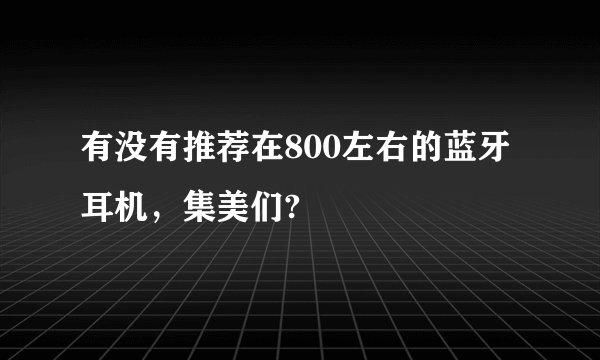 有没有推荐在800左右的蓝牙耳机，集美们?