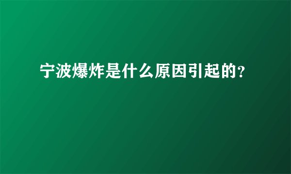 宁波爆炸是什么原因引起的？