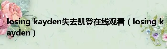 losing kayden失去凯登在线观看（losing kayden）