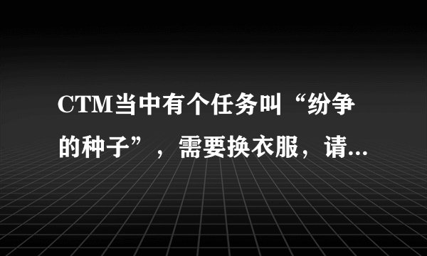 CTM当中有个任务叫“纷争的种子”，需要换衣服，请问：食人魔厕所在哪里
