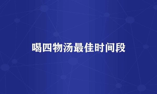 喝四物汤最佳时间段