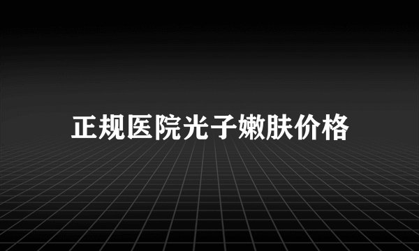 正规医院光子嫩肤价格
