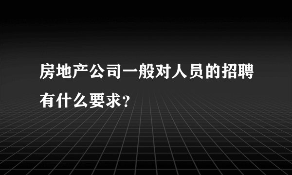 房地产公司一般对人员的招聘有什么要求？