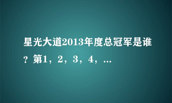 星光大道2013年度总冠军是谁？第1，2，3，4，5名分别是谁？