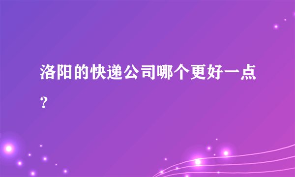 洛阳的快递公司哪个更好一点？