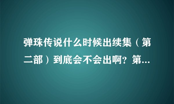 弹珠传说什么时候出续集（第二部）到底会不会出啊？第一部大结局之后说会出 2011几月份出？知道的说下！