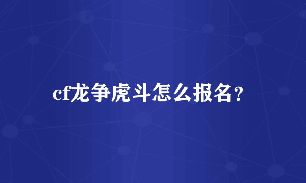 cf龙争虎斗怎么报名？