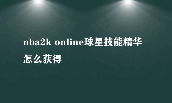 nba2k online球星技能精华怎么获得