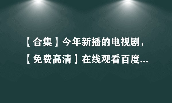 【合集】今年新播的电视剧，【免费高清】在线观看百度网盘资源