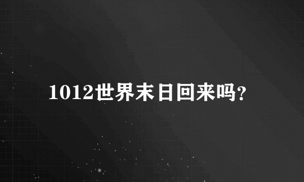 1012世界末日回来吗？