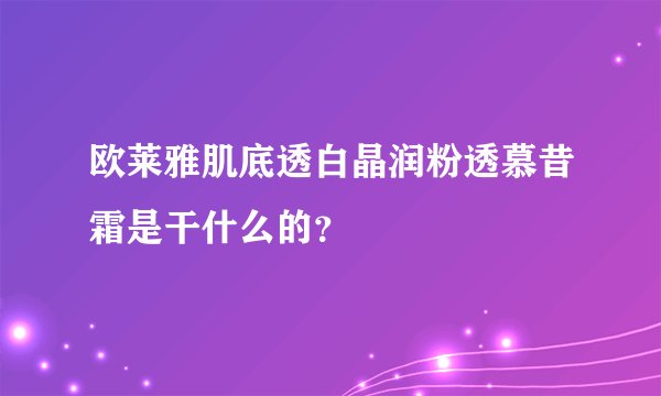 欧莱雅肌底透白晶润粉透慕昔霜是干什么的？