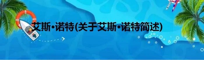 艾斯·诺特(关于艾斯·诺特简述)