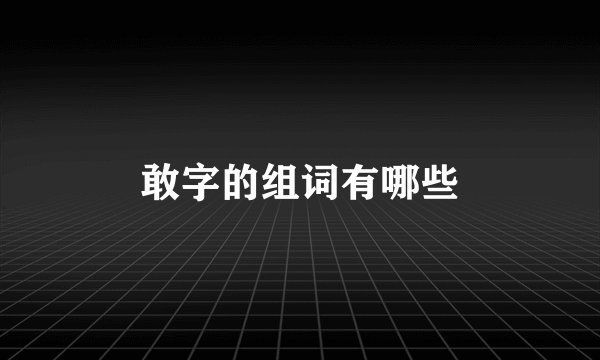 敢字的组词有哪些