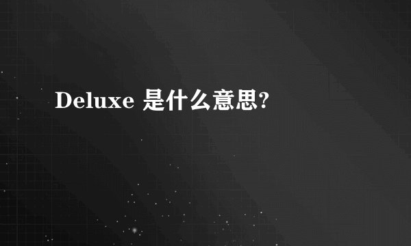Deluxe 是什么意思?