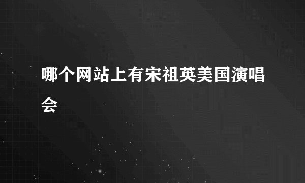 哪个网站上有宋祖英美国演唱会