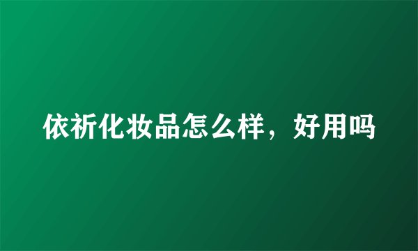 依祈化妆品怎么样，好用吗
