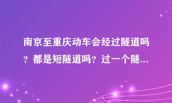 南京至重庆动车会经过隧道吗？都是短隧道吗？过一个隧道大概需要多长时间？