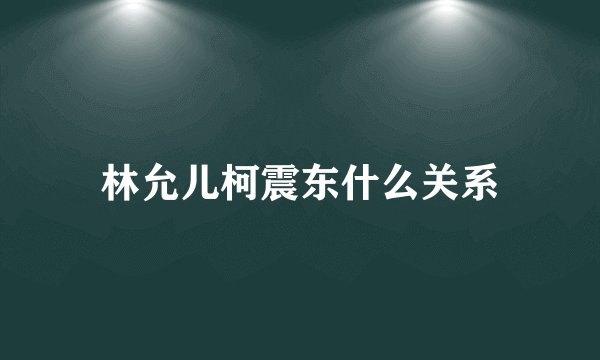 林允儿柯震东什么关系