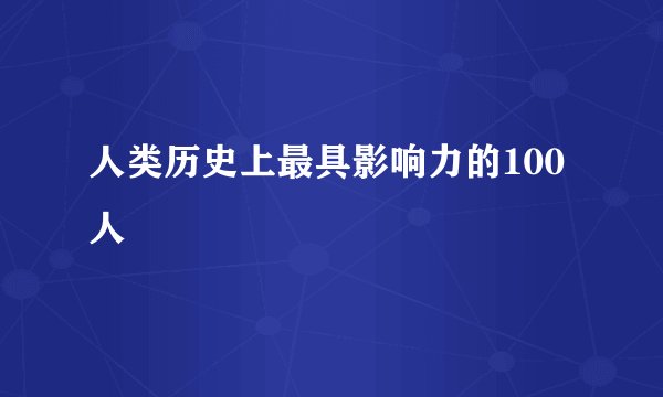 人类历史上最具影响力的100人