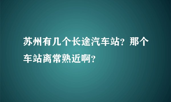 苏州有几个长途汽车站？那个车站离常熟近啊？