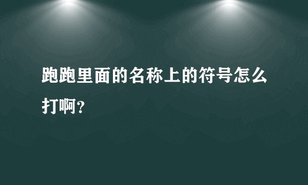 跑跑里面的名称上的符号怎么打啊？