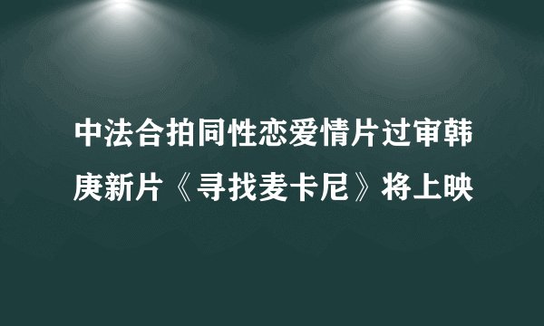 中法合拍同性恋爱情片过审韩庚新片《寻找麦卡尼》将上映