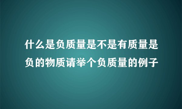 什么是负质量是不是有质量是负的物质请举个负质量的例子
