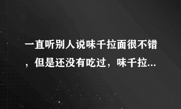 一直听别人说味千拉面很不错，但是还没有吃过，味千拉面好吃吗？