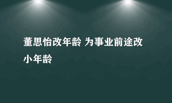 董思怡改年龄 为事业前途改小年龄