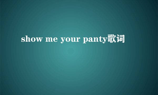 show me your panty歌词