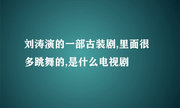 刘涛演的一部古装剧,里面很多跳舞的,是什么电视剧