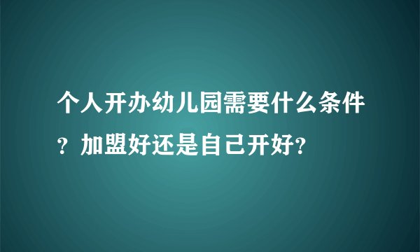 个人开办幼儿园需要什么条件？加盟好还是自己开好？