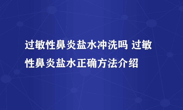 过敏性鼻炎盐水冲洗吗 过敏性鼻炎盐水正确方法介绍