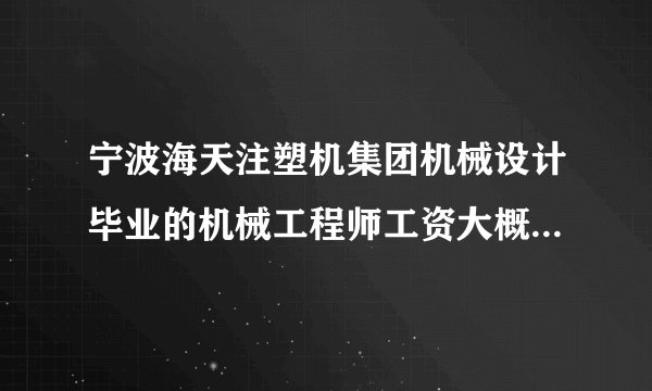 宁波海天注塑机集团机械设计毕业的机械工程师工资大概多少啊?