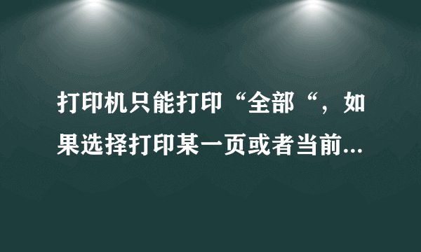打印机只能打印“全部“，如果选择打印某一页或者当前页无反应，这是什么问题？